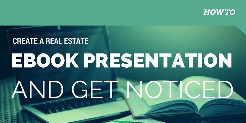 How To Create a Real Estate Presentation ebook and Get Noticed