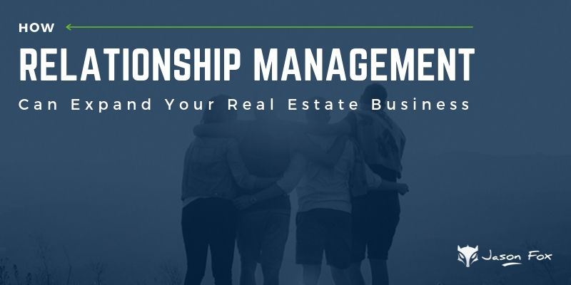 How Relationship Management Can Expand Your Real Estate Business