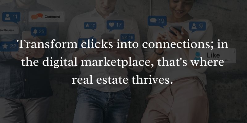 Transform clicks into connections; in the digital marketplace, that's where real estate thrives.