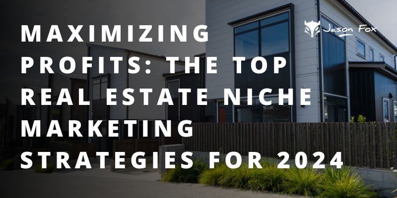 Maximizing Profits: The Top Real Estate Niche Marketing Strategies for 2024