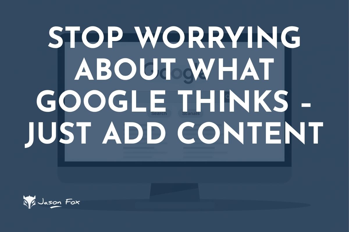stop worrying about what google thinks and just add content