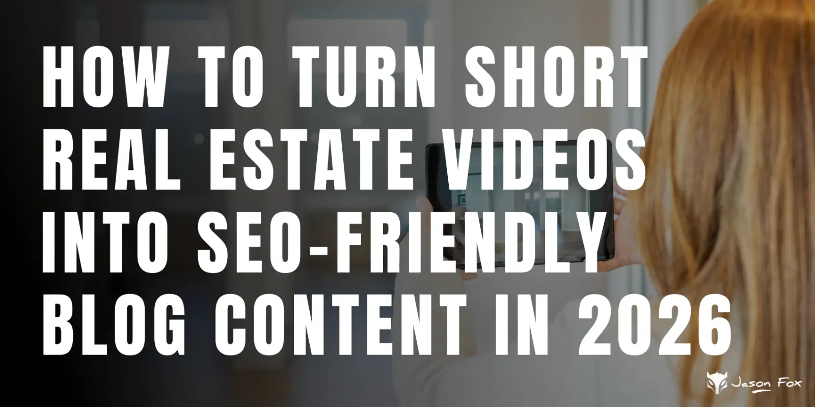 How to Turn Short Real Estate Videos Into SEO-Friendly Blog Content in 2026